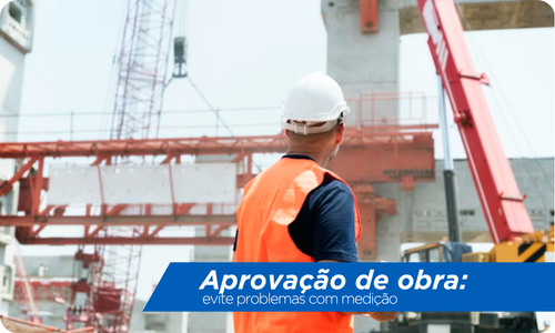 Aprovação de obra: evite problemas com medição