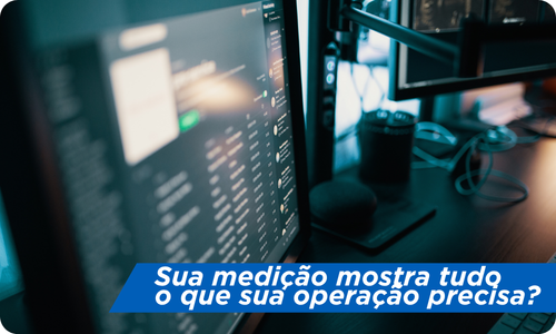 Sua medição mostra tudo o que sua operação precisa?